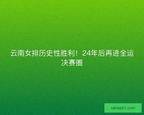 云南女排历史性胜利！24年后再进全运决赛圈