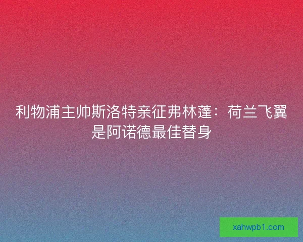 利物浦主帅斯洛特亲征弗林蓬：荷兰飞翼是阿诺德最佳替身