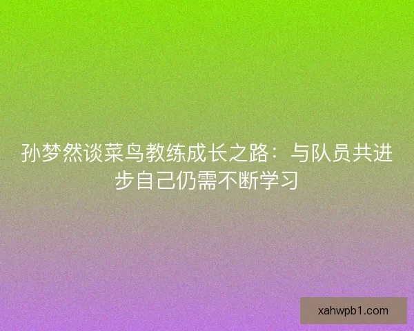 孙梦然谈菜鸟教练成长之路：与队员共进步自己仍需不断学习
