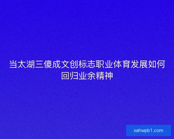 当太湖三傻成文创标志职业体育发展如何回归业余精神