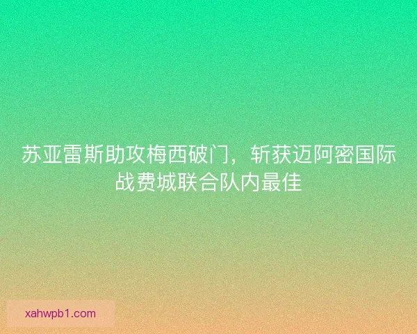 苏亚雷斯助攻梅西破门，斩获迈阿密国际战费城联合队内最佳