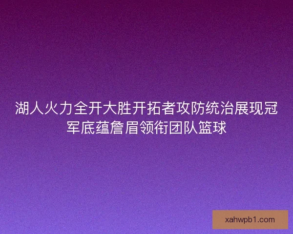 湖人火力全开大胜开拓者攻防统治展现冠军底蕴詹眉领衔团队篮球