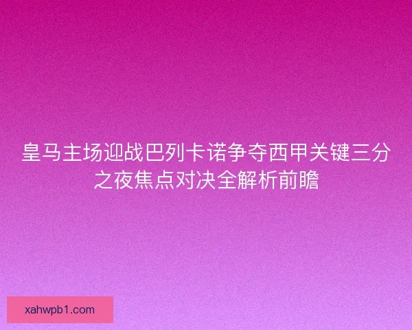 皇马主场迎战巴列卡诺争夺西甲关键三分之夜焦点对决全解析前瞻 皇马主场迎战巴列卡诺争夺西甲关键三分之夜焦点对决全解析前瞻