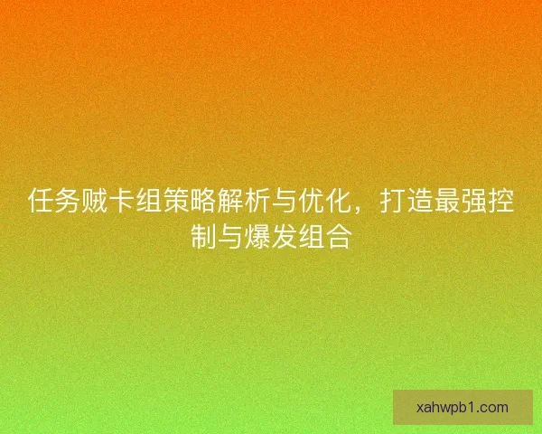 任务贼卡组策略解析与优化，打造最强控制与爆发组合