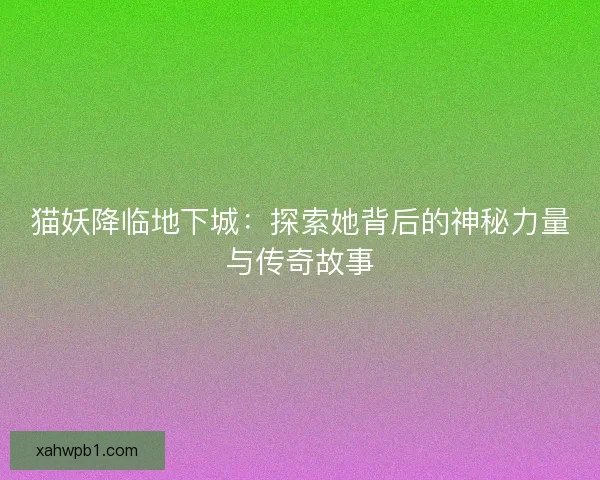 猫妖降临地下城：探索她背后的神秘力量与传奇故事