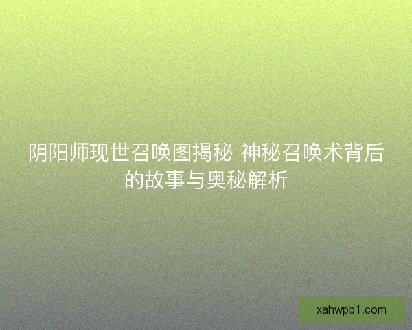 阴阳师现世召唤图揭秘 神秘召唤术背后的故事与奥秘解析