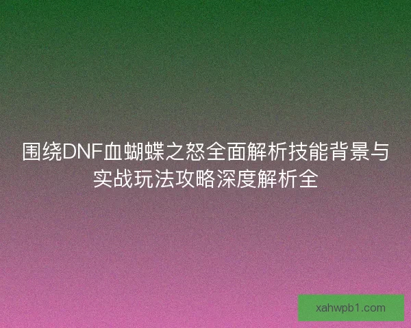 围绕DNF血蝴蝶之怒全面解析技能背景与实战玩法攻略深度解析全