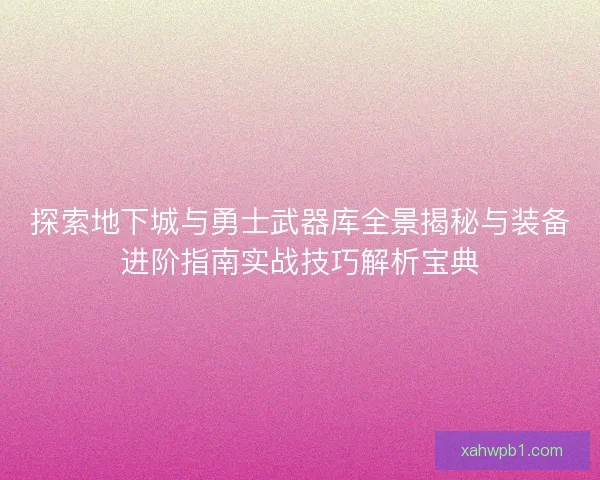 探索地下城与勇士武器库全景揭秘与装备进阶指南实战技巧解析宝典