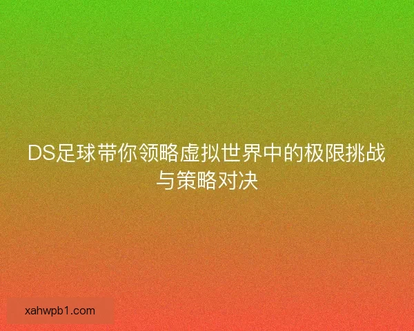 DS足球带你领略虚拟世界中的极限挑战与策略对决 DS足球带你领略虚拟世界中的极限挑战与策略对决