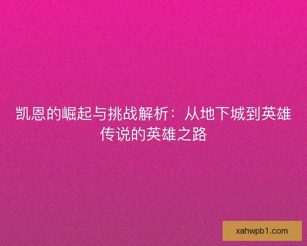 凯恩的崛起与挑战解析：从地下城到英雄传说的英雄之路
