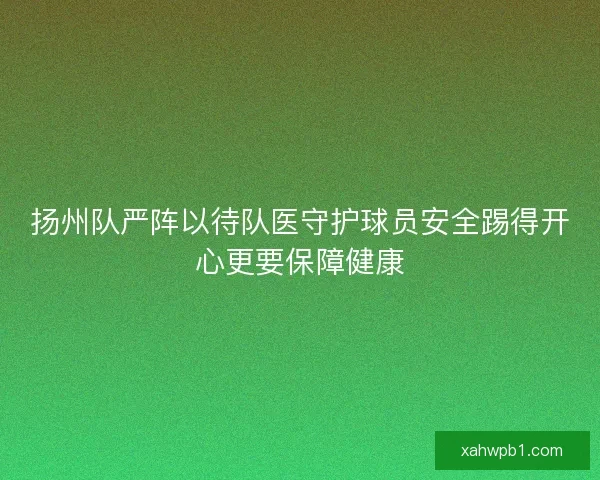 扬州队严阵以待队医守护球员安全踢得开心更要保障健康 扬州队严阵以待队医守护球员安全踢得开心更要保障健康