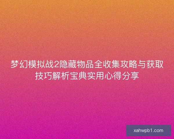 梦幻模拟战2隐藏物品全收集攻略与获取技巧解析宝典实用心得分享