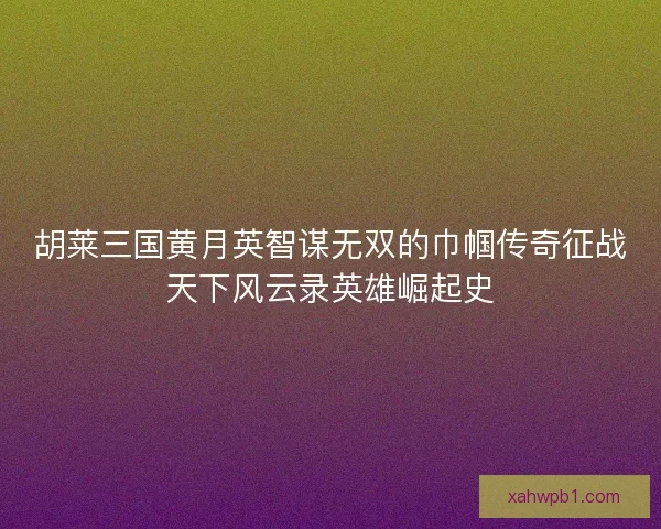 胡莱三国黄月英智谋无双的巾帼传奇征战天下风云录英雄崛起史