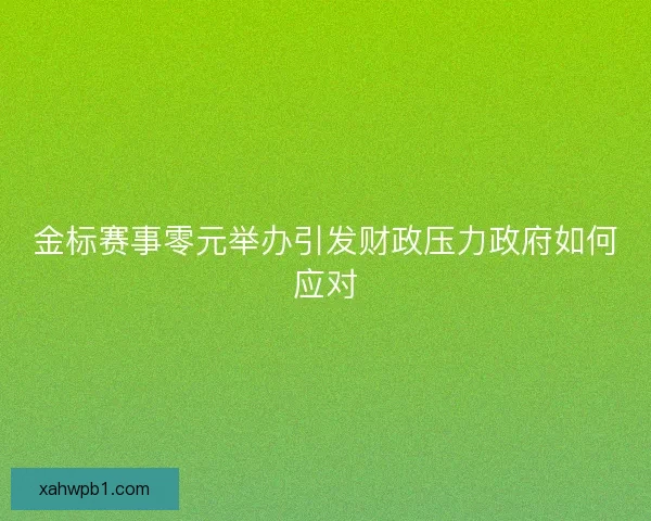 金标赛事零元举办引发财政压力政府如何应对