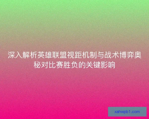 深入解析英雄联盟视距机制与战术博弈奥秘对比赛胜负的关键影响 深入解析英雄联盟视距机制与战术博弈奥秘对比赛胜负的关键影响
