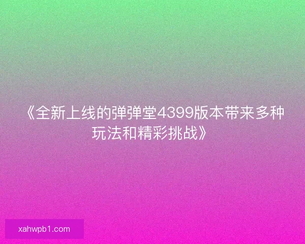 《全新上线的弹弹堂4399版本带来多种玩法和精彩挑战》 《全新上线的弹弹堂4399版本带来多种玩法和精彩挑战》