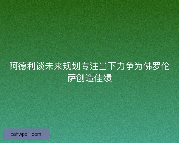 阿德利谈未来规划专注当下力争为佛罗伦萨创造佳绩