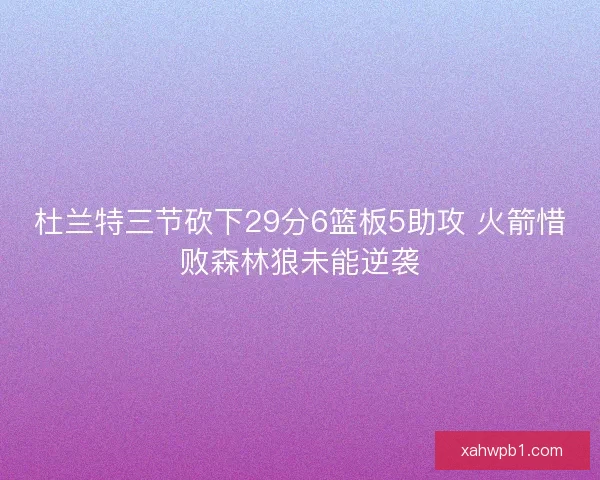 杜兰特三节砍下29分6篮板5助攻 火箭惜败森林狼未能逆袭 杜兰特三节砍下29分6篮板5助攻 火箭惜败森林狼未能逆袭
