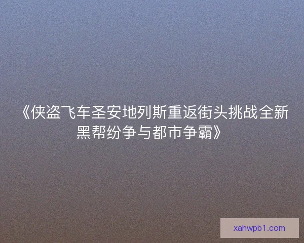 《侠盗飞车圣安地列斯重返街头挑战全新黑帮纷争与都市争霸》 《侠盗飞车圣安地列斯重返街头挑战全新黑帮纷争与都市争霸》