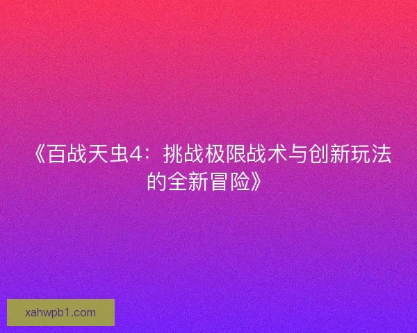 《百战天虫4:挑战极限战术与创新玩法的全新冒险》 《百战天虫4:挑战极限战术与创新玩法的全新冒险》