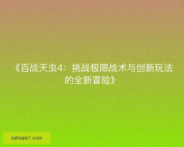 《百战天虫4:挑战极限战术与创新玩法的全新冒险》 《百战天虫4:挑战极限战术与创新玩法的全新冒险》
